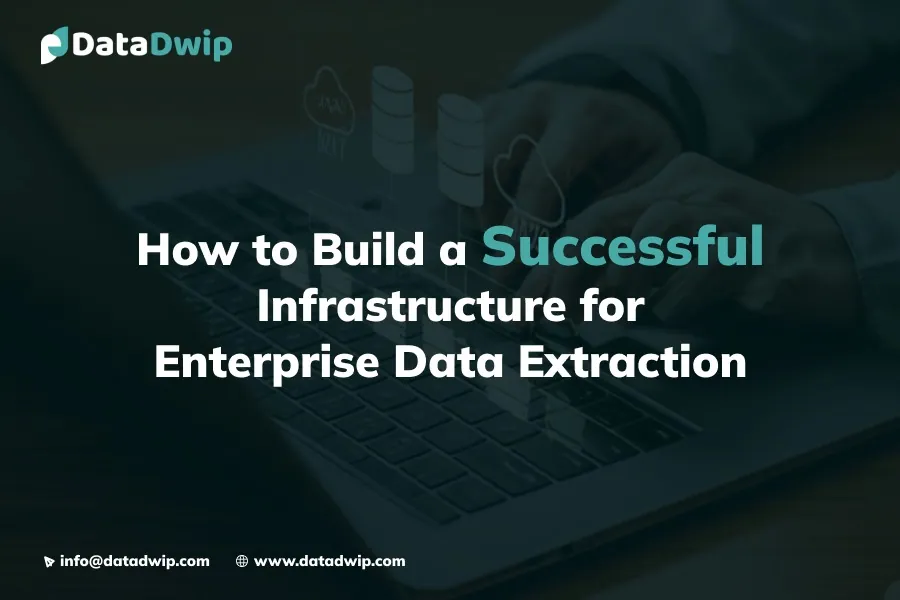 How to Build a Successful Infrastructure for Enterprise Data Extraction